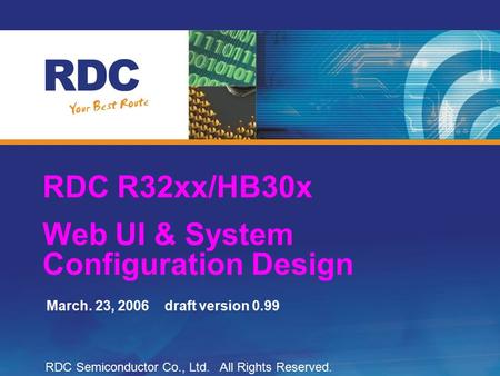 RDC R32xx/HB30x Web UI & System Configuration Design March. 23, 2006 draft version 0.99 RDC Semiconductor Co., Ltd. All Rights Reserved.