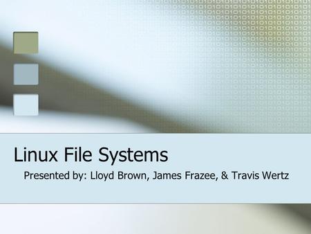 Linux File Systems Presented by: Lloyd Brown, James Frazee, & Travis Wertz.