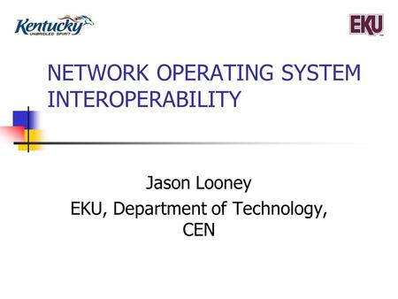 NETWORK OPERATING SYSTEM INTEROPERABILITY Jason Looney EKU, Department of Technology, CEN.