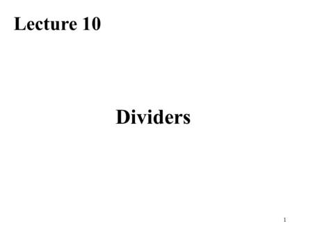 1 Dividers Lecture 10. Required Reading Chapter 13, Basic Division Schemes 13.1, Shift/Subtract Division Algorithms 13.3, Restoring Hardware Dividers.