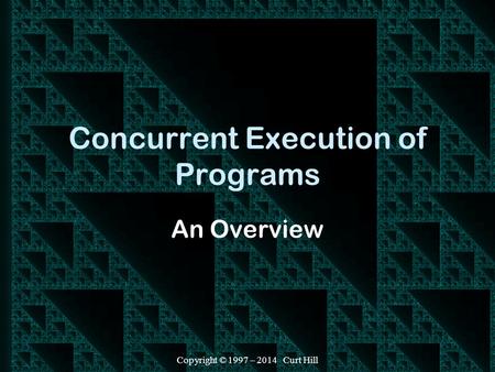 Copyright © 1997 – 2014 Curt Hill Concurrent Execution of Programs An Overview.