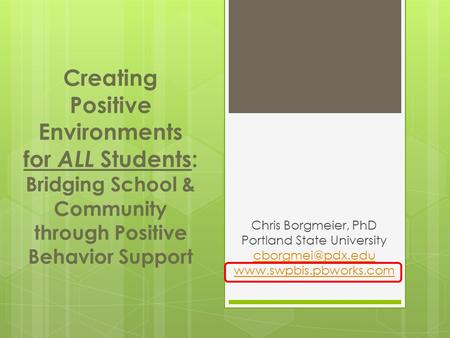 Chris Borgmeier, PhD Portland State University  Creating Positive Environments for ALL Students: Bridging School.