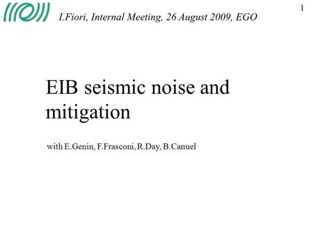 1 EIB seismic noise and mitigation I.Fiori, Internal Meeting, 26 August 2009, EGO with E.Genin, F.Frasconi, R.Day, B.Canuel.