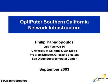 SoCal Infrastructure OptIPuter Southern California Network Infrastructure Philip Papadopoulos OptIPuter Co-PI University of California, San Diego Program.