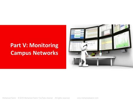 © 2015 Mohamed Samir YouTube channel All rights reserved. www.mohamedsamir.comMohamed Samir Part V: Monitoring Campus Networks.