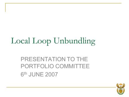 Local Loop Unbundling PRESENTATION TO THE PORTFOLIO COMMITTEE 6 th JUNE 2007.