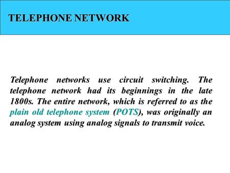 TELEPHONE NETWORK Telephone networks use circuit switching. The telephone network had its beginnings in the late 1800s. The entire network, which is referred.