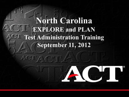 North Carolina EXPLORE and PLAN Test Administration Training September 11, 2012.