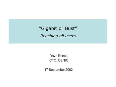 “Gigabit or Bust” Reaching all users Dave Reese CTO, CENIC 17 September 2002.