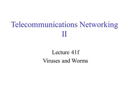 Telecommunications Networking II Lecture 41f Viruses and Worms.