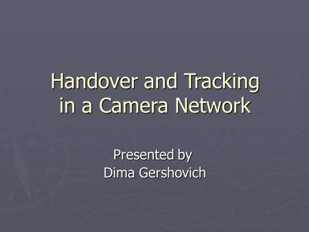 Handover and Tracking in a Camera Network Presented by Dima Gershovich.