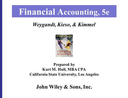 John Wiley & Sons, Inc. Financial A ccounting, 5e Prepared by Kurt M. Hull, MBA CPA California State University, Los Angeles Weygandt, Kieso, & Kimmel.