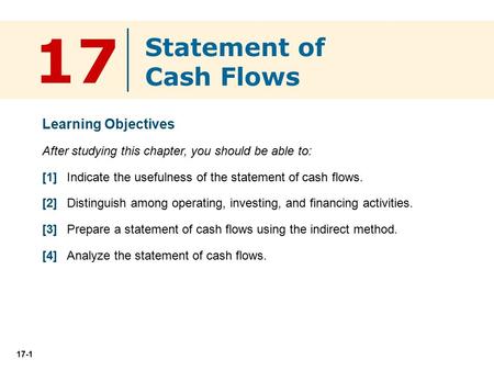 17-1 Learning Objectives After studying this chapter, you should be able to: [1] Indicate the usefulness of the statement of cash flows. [2] Distinguish.