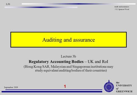 The UNIVERSITY of GREENWICH 1 September 2009 L3b Audit and assurance J. E. Spencer-Wood Auditing and assurance Lecture 3b Regulatory Accounting Bodies.