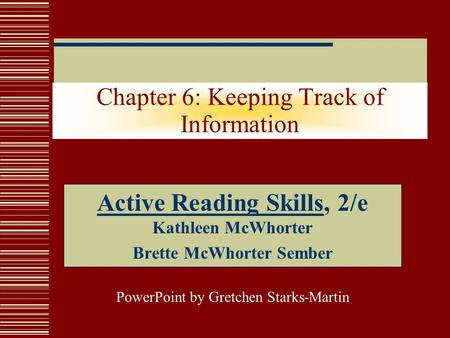 Chapter 6: Keeping Track of Information Active Reading Skills, 2/e Kathleen McWhorter Brette McWhorter Sember PowerPoint by Gretchen Starks-Martin.