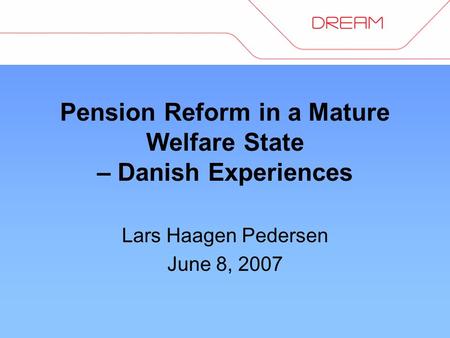 Pension Reform in a Mature Welfare State – Danish Experiences Lars Haagen Pedersen June 8, 2007.