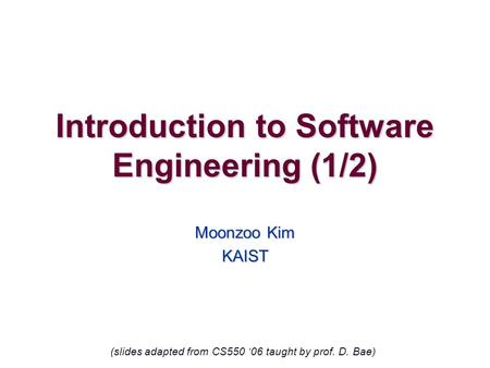 Introduction to Software Engineering (1/2) Moonzoo Kim KAIST (slides adapted from CS550 ‘06 taught by prof. D. Bae)