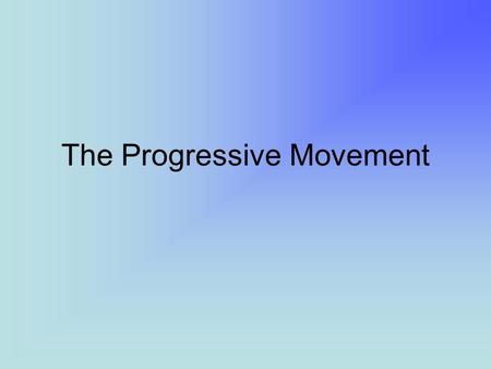 The Progressive Movement. Progressivism A.)grew from Populism B.)differences from Populism: 1. more urban-centered 2. more educated; middle class 3. less.