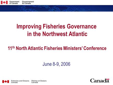 1 1 Improving Fisheries Governance in the Northwest Atlantic 11 th North Atlantic Fisheries Ministers’ Conference June 8-9, 2006.