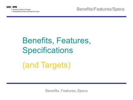 Benefits/Features/Specs Benefits, Features, Specs Benefits, Features, Specifications (and Targets)