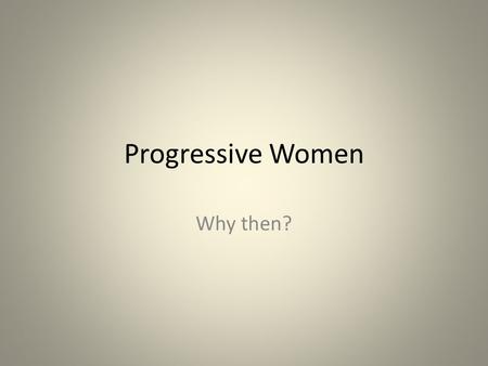 Progressive Women Why then?. Essential Questions Why did women begin to play an increasing role in reform movements? Who were some of these reformers?