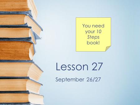 Lesson 27 September 26/27 You need your 10 Steps book!