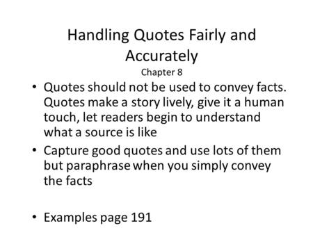 Handling Quotes Fairly and Accurately Chapter 8 Quotes should not be used to convey facts. Quotes make a story lively, give it a human touch, let readers.