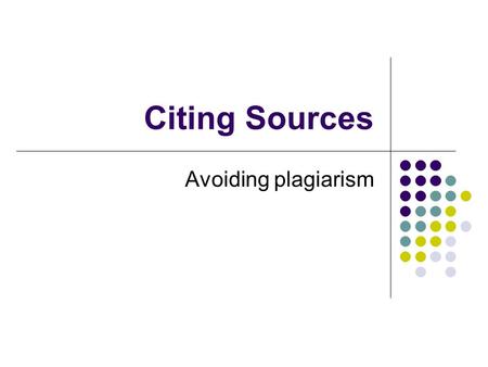 Citing Sources Avoiding plagiarism. What is plagiarism? “to steal and pass off (the ideas or words of another) as one's own : use (another's production)