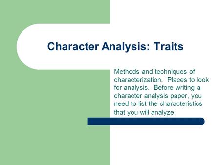 Character Analysis: Traits Methods and techniques of characterization. Places to look for analysis. Before writing a character analysis paper, you need.