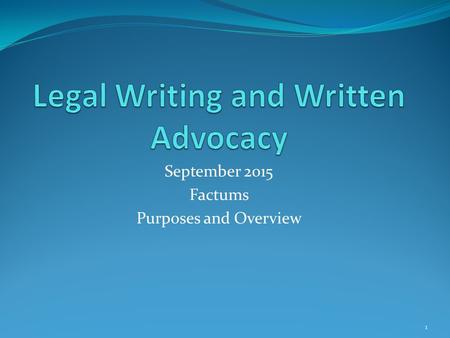 September 2015 Factums Purposes and Overview 1. Factums Generic term = written argument Many settings: required by the Rules in some, provided at the.