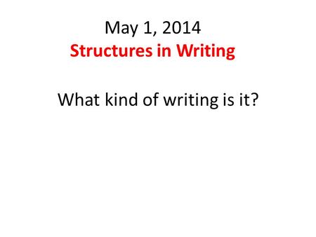 May 1, 2014 Structures in Writing What kind of writing is it?