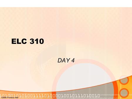 ©2006 Prentice Hall ELC 310 DAY 4. ©2006 Prentice Hall Agenda Questions? Assignment 1 due Assignment 2 will be assigned by next class Due Sept 30 Exam.