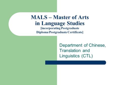 MALS – Master of Arts in Language Studies [incorporating Postgraduate Diploma/Postgraduate Certificate] Department of Chinese, Translation and Linguistics.