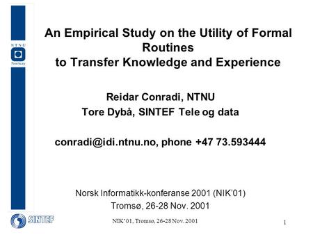 NIK’01, Tromsø, 26-28 Nov. 2001 1 An Empirical Study on the Utility of Formal Routines to Transfer Knowledge and Experience Reidar Conradi, NTNU Tore Dybå,