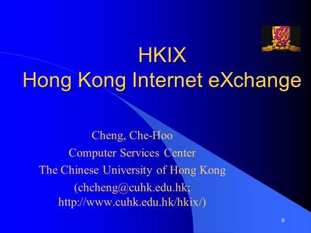 0 HKIX Hong Kong Internet eXchange Cheng, Che-Hoo Computer Services Center The Chinese University of Hong Kong