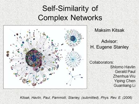 Self-Similarity of Complex Networks Maksim Kitsak Advisor: H. Eugene Stanley Collaborators: Shlomo Havlin Gerald Paul Zhenhua Wu Yiping Chen Guanliang.