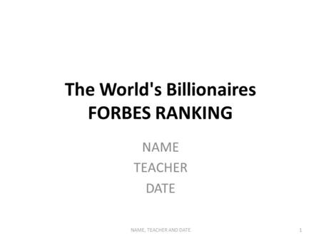 The World's Billionaires FORBES RANKING NAME TEACHER DATE NAME, TEACHER AND DATE1.