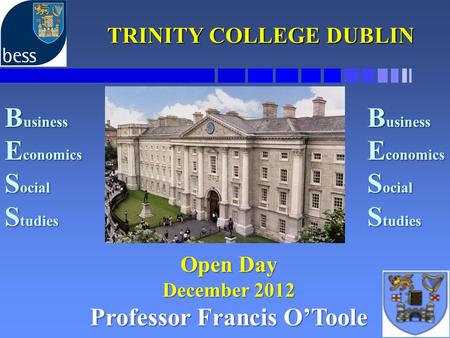 TRINITY COLLEGE DUBLIN TRINITY COLLEGE DUBLIN Open Day December 2012 Professor Francis O’Toole B usiness E conomics S ocial S tudies B usiness E conomics.