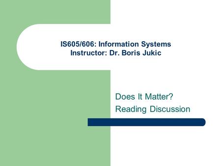 IS605/606: Information Systems Instructor: Dr. Boris Jukic Does It Matter? Reading Discussion.