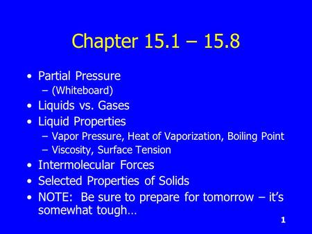 1 Chapter 15.1 – 15.8 Partial Pressure –(Whiteboard) Liquids vs. Gases Liquid Properties –Vapor Pressure, Heat of Vaporization, Boiling Point –Viscosity,