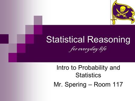 Statistical Reasoning for everyday life Intro to Probability and Statistics Mr. Spering – Room 117.