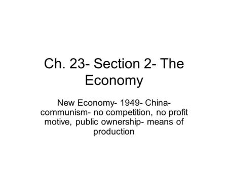 Ch. 23- Section 2- The Economy New Economy- 1949- China- communism- no competition, no profit motive, public ownership- means of production.