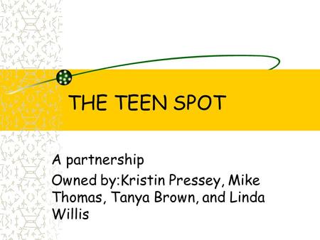 THE TEEN SPOT A partnership Owned by : Kristin Pressey, Mike Thomas, Tanya Brown, and Linda Willis.