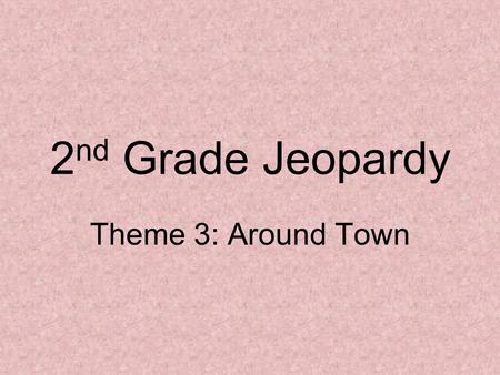 2 nd Grade Jeopardy Theme 3: Around Town. Round 1 12345 12345 12345 12345 1 2 3 4 5 1 2 3 4 5.