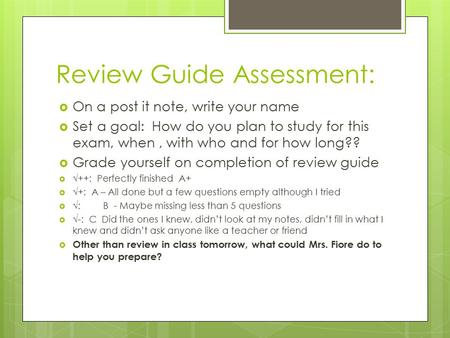 Review Guide Assessment:  On a post it note, write your name  Set a goal: How do you plan to study for this exam, when, with who and for how long?? 