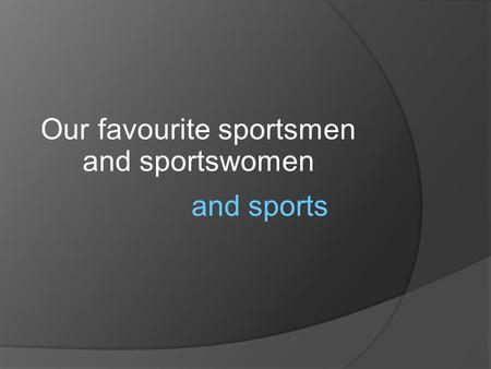 Our favourite sportsmen and sportswomen and sports.