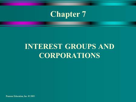 Chapter 7 INTEREST GROUPS AND CORPORATIONS Pearson Education, Inc. © 2005.