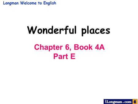 Longman Welcome to English Wonderful places Chapter 6, Book 4A Part E.