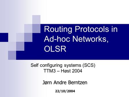 Routing Protocols in Ad-hoc Networks, OLSR Self configuring systems (SCS) TTM3 – Høst 2004 Jørn Andre Berntzen 22/10/2004.