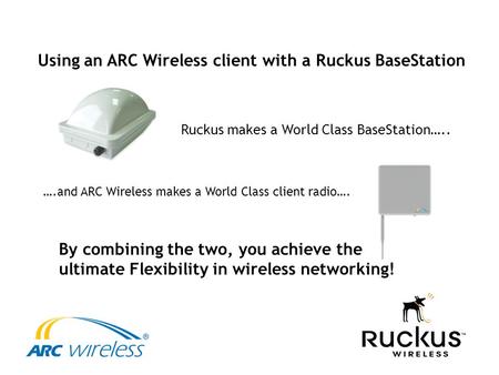 Using an ARC Wireless client with a Ruckus BaseStation Ruckus makes a World Class BaseStation….. ….and ARC Wireless makes a World Class client radio….